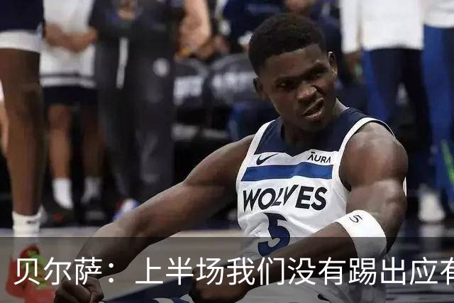 贝尔萨：上半场我们没有踢出应有表现 下半场配得上进10个球